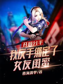 开局分手,我反手绑定了女友闺蜜