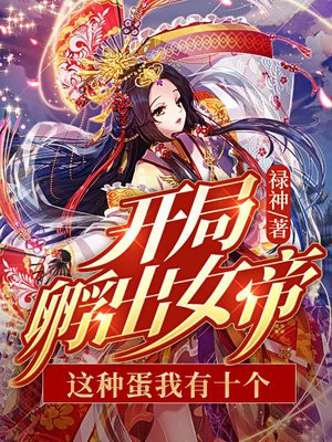 开局孵出女帝:这种蛋我有十个