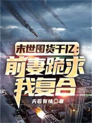 末世囤货千亿：前妻跪求我复合