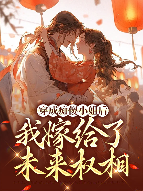 穿成痴傻小姐后我嫁给了未来权相