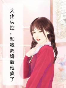 大佬失控:和我离婚后他疯了
