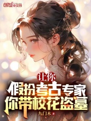 让你假扮考古专家,你带校花盗墓