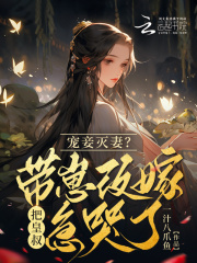 宠妾灭妻？带崽改嫁把皇叔急哭了