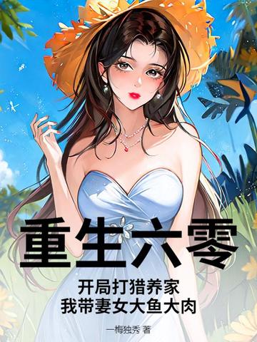 重生六零:开局打猎养家,我带妻女大鱼大肉