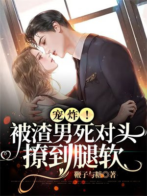 宠炸!被渣男死对头撩到腿软
