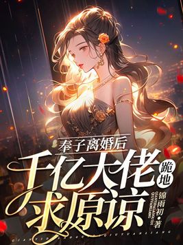 奉子离婚后，千亿大佬跪地求原谅