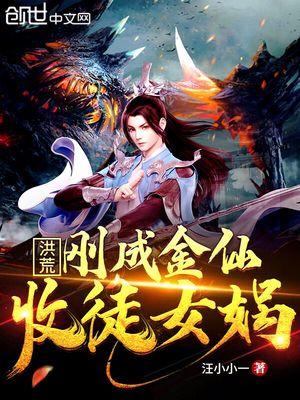 洪荒:刚成金仙,收徒女娲下载