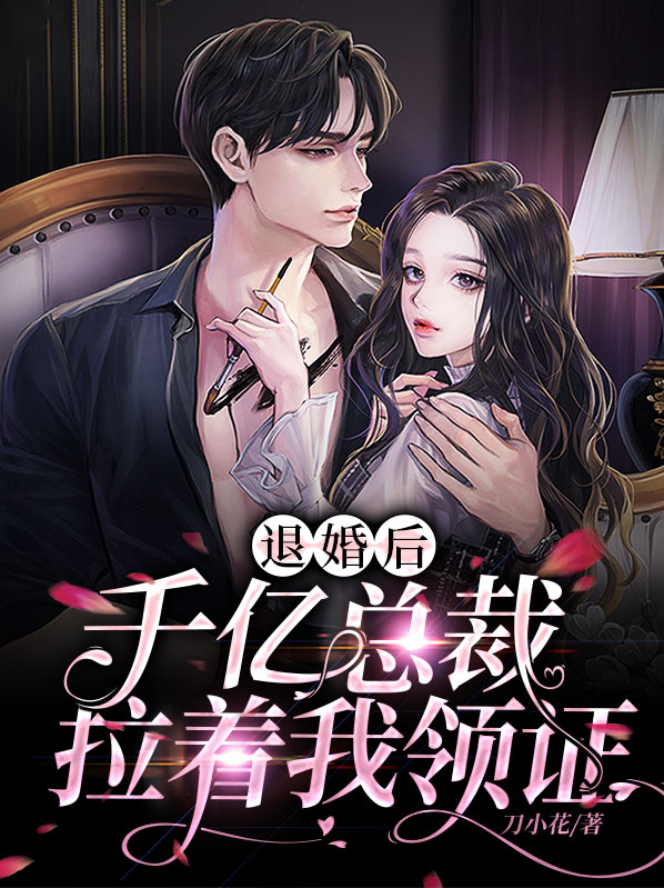 退婚后，千亿总裁拉着我领证