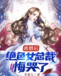 离婚后，绝色女总裁悔哭了