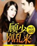 99次逃婚：顾少，别乱来