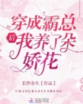 穿成霸总后我养了朵娇花