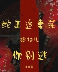 蛇王缠上身：小寡妇怕是难逃