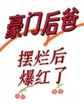 豪门后爸摆烂后爆红了