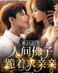 难以招架！人间佛子跪着求亲亲